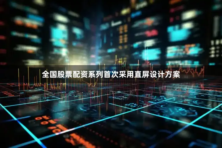 全国股票配资系列首次采用直屏设计方案