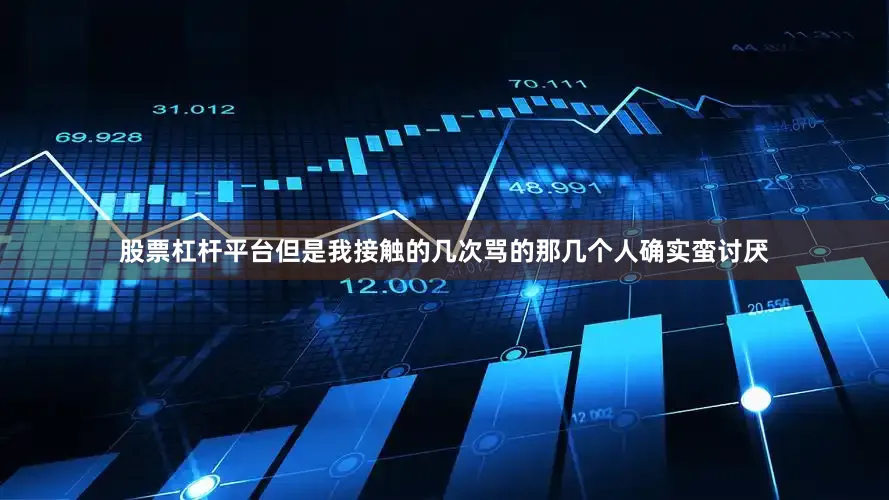 股票杠杆平台但是我接触的几次骂的那几个人确实蛮讨厌