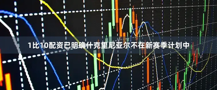 1比10配资已明确什克里尼亚尔不在新赛季计划中