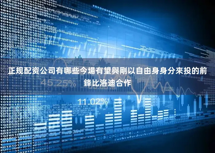 正规配资公司有哪些今場有望與剛以自由身身分來投的前鋒比洛迪合作