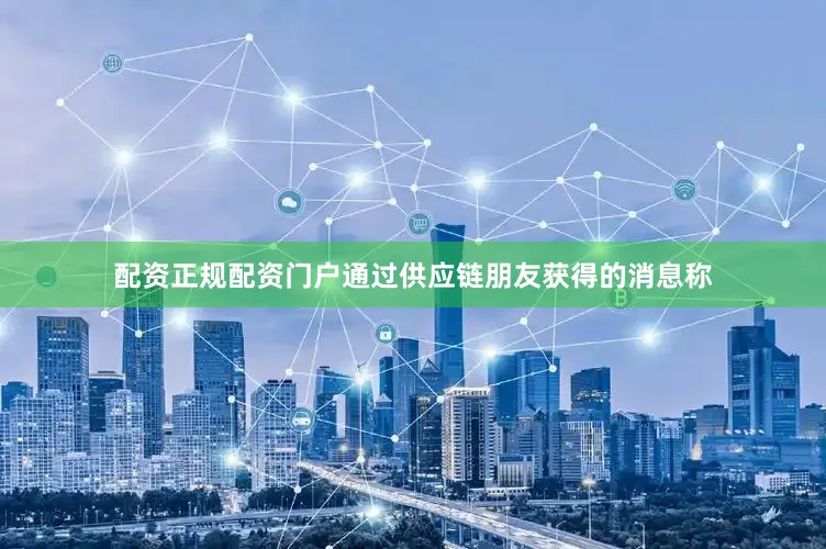 配资正规配资门户通过供应链朋友获得的消息称