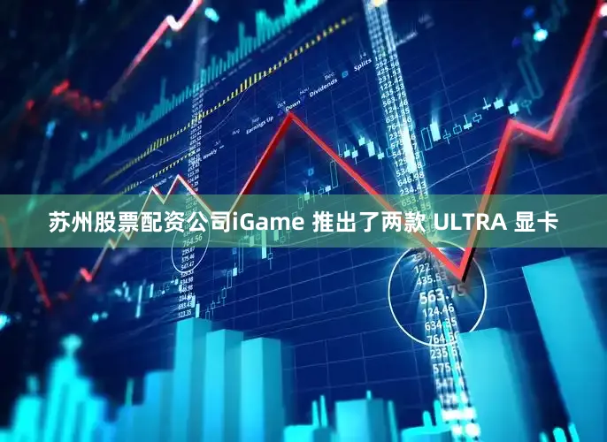 苏州股票配资公司iGame 推出了两款 ULTRA 显卡