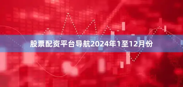 股票配资平台导航　　2024年1至12月份