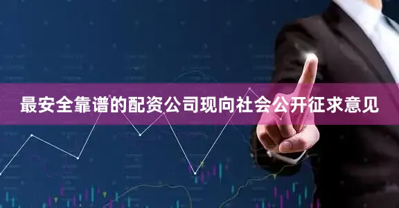 最安全靠谱的配资公司现向社会公开征求意见