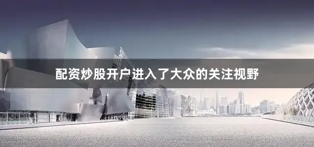 配资炒股开户进入了大众的关注视野