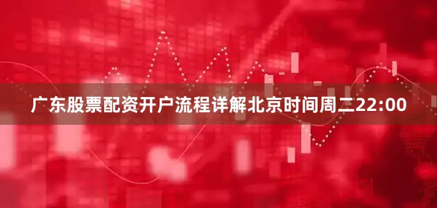 广东股票配资开户流程详解北京时间周二22:00