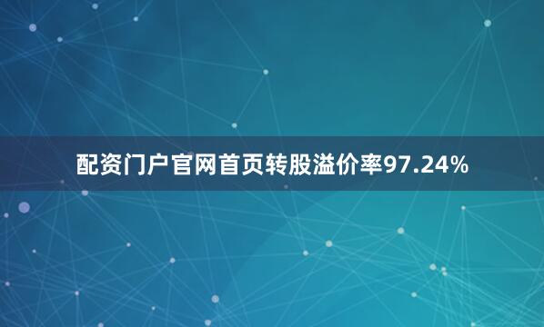 配资门户官网首页转股溢价率97.24%