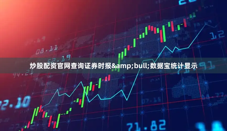 炒股配资官网查询证券时报&bull;数据宝统计显示