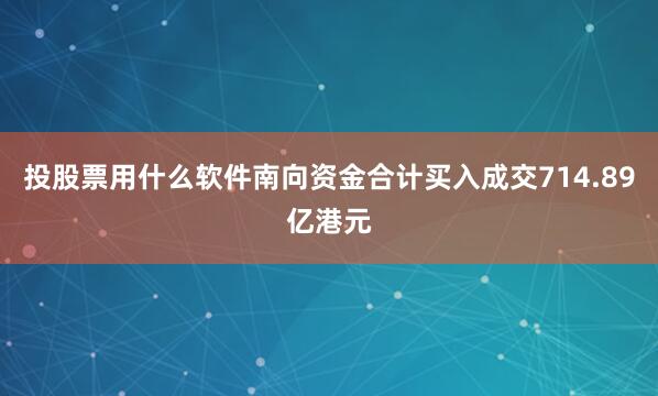 投股票用什么软件南向资金合计买入成交714.89亿港元