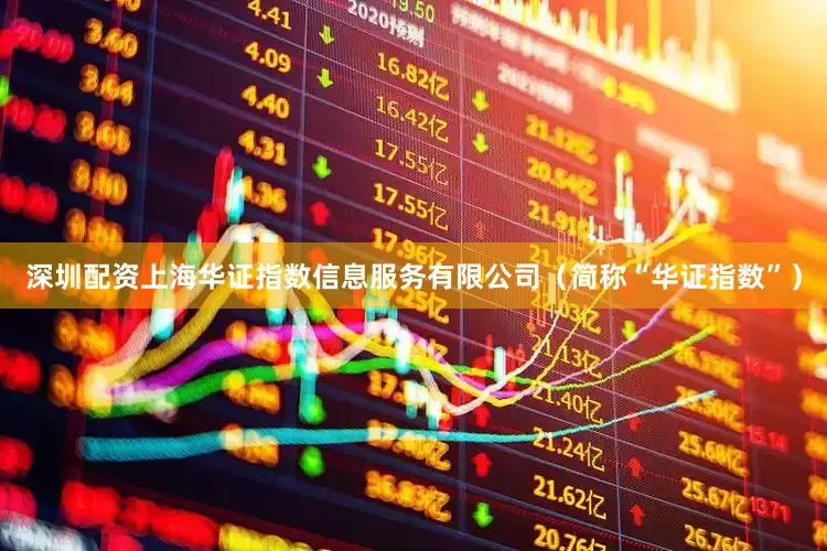深圳配资上海华证指数信息服务有限公司（简称“华证指数”）