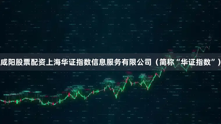 咸阳股票配资上海华证指数信息服务有限公司（简称“华证指数”）