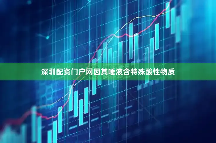 深圳配资门户网因其唾液含特殊酸性物质