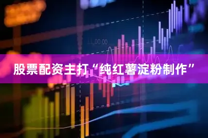 股票配资主打“纯红薯淀粉制作”
