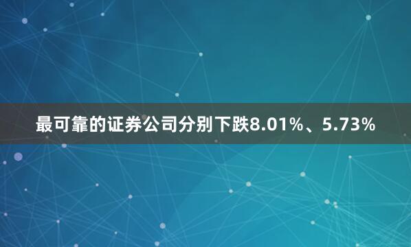最可靠的证券公司分别下跌8.01%、5.73%