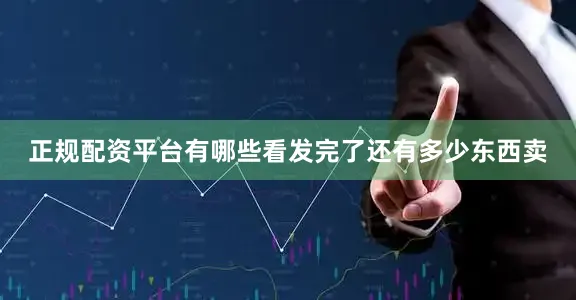 正规配资平台有哪些看发完了还有多少东西卖