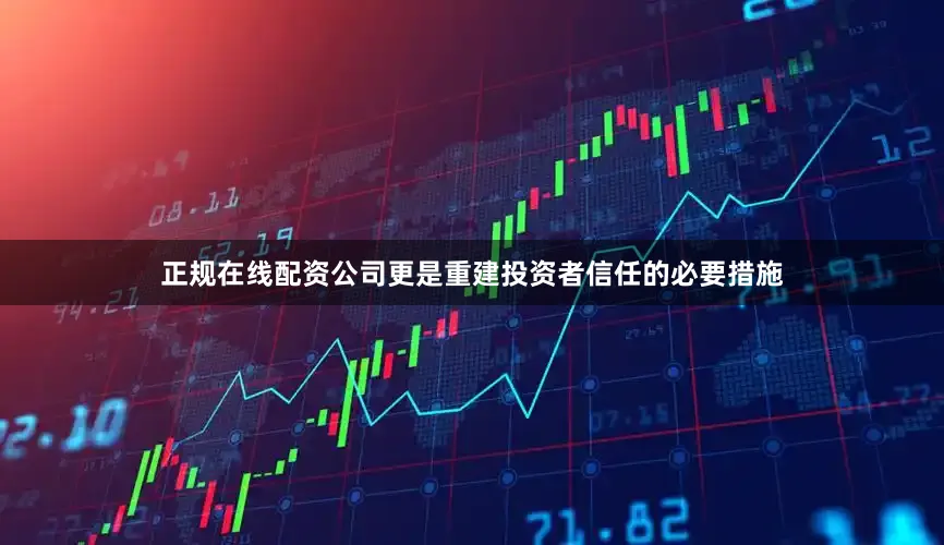 正规在线配资公司更是重建投资者信任的必要措施