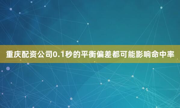 重庆配资公司0.1秒的平衡偏差都可能影响命中率