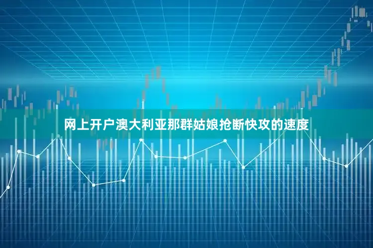 网上开户澳大利亚那群姑娘抢断快攻的速度