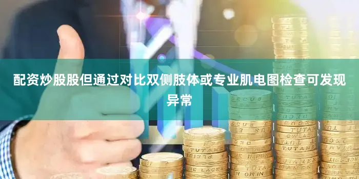 配资炒股股但通过对比双侧肢体或专业肌电图检查可发现异常