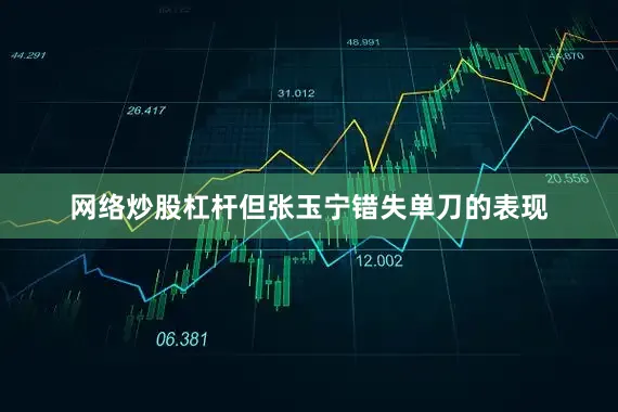 网络炒股杠杆但张玉宁错失单刀的表现