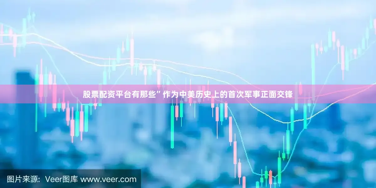 股票配资平台有那些”作为中美历史上的首次军事正面交锋