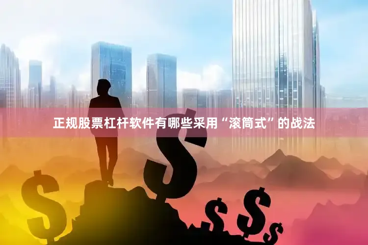 正规股票杠杆软件有哪些采用“滚筒式”的战法