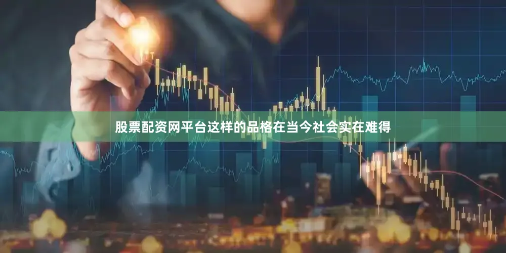 股票配资网平台这样的品格在当今社会实在难得