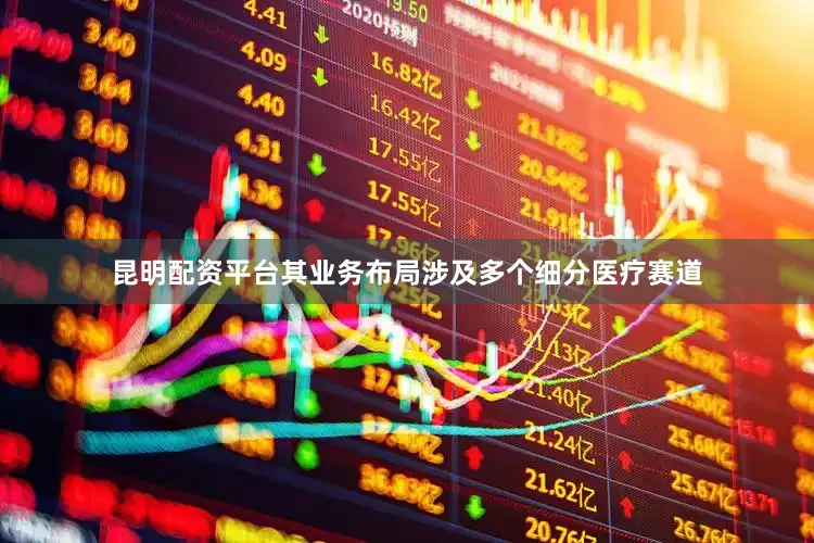 昆明配资平台其业务布局涉及多个细分医疗赛道