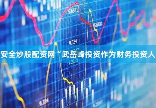 安全炒股配资网“武岳峰投资作为财务投资人