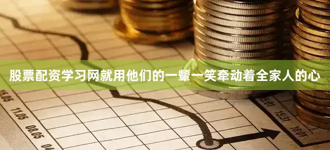 股票配资学习网就用他们的一颦一笑牵动着全家人的心