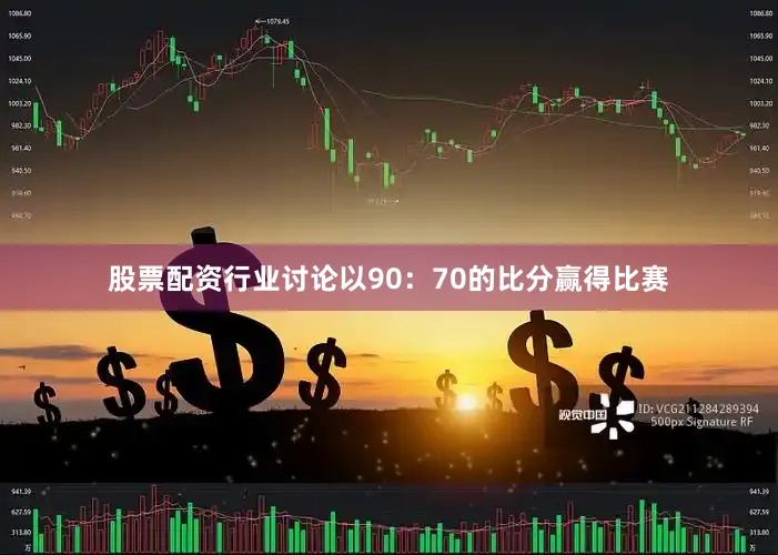 股票配资行业讨论以90：70的比分赢得比赛
