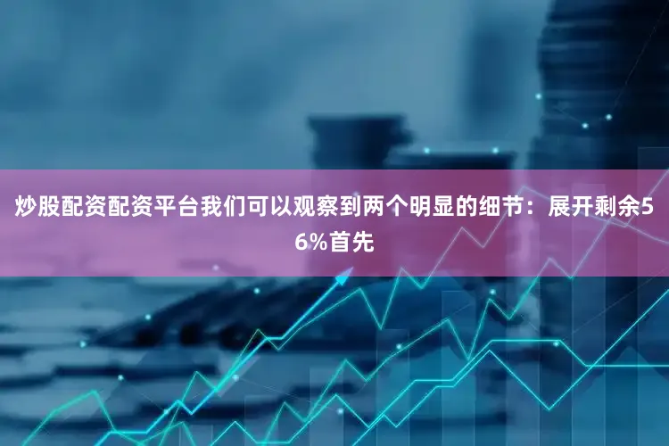 炒股配资配资平台我们可以观察到两个明显的细节：展开剩余56%首先
