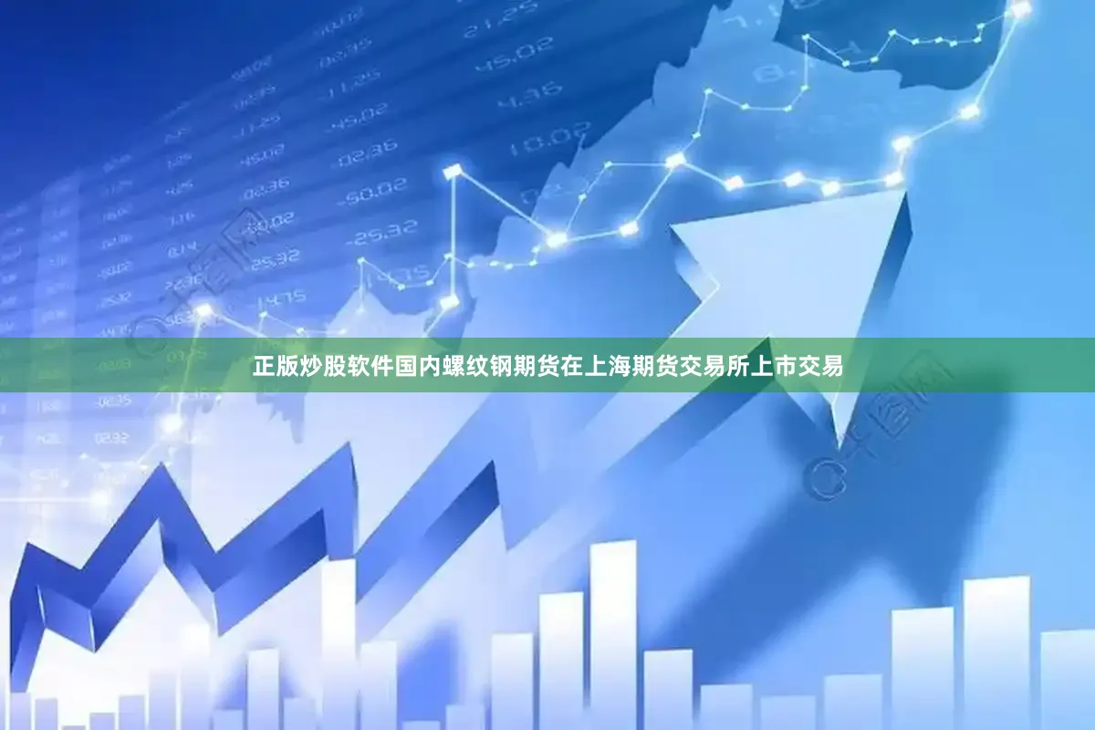正版炒股软件国内螺纹钢期货在上海期货交易所上市交易