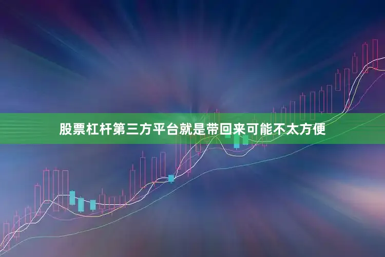 股票杠杆第三方平台就是带回来可能不太方便