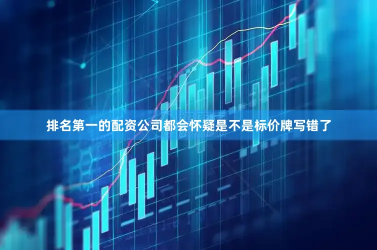 排名第一的配资公司都会怀疑是不是标价牌写错了