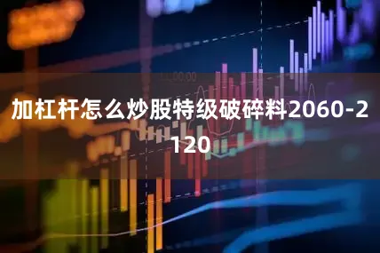 加杠杆怎么炒股特级破碎料2060-2120
