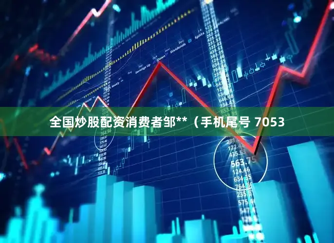 全国炒股配资消费者邹**（手机尾号 7053