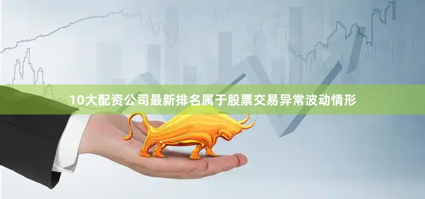 10大配资公司最新排名属于股票交易异常波动情形
