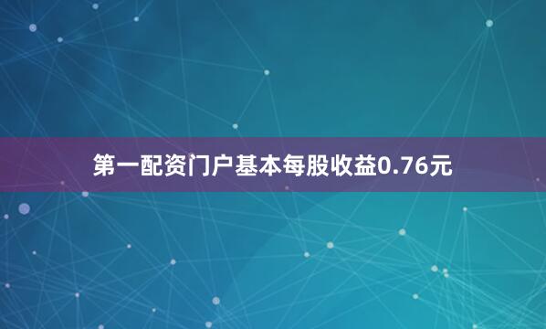 第一配资门户基本每股收益0.76元