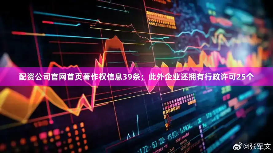 配资公司官网首页著作权信息39条；此外企业还拥有行政许可25个